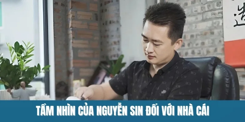 Tầm nhìn của Nguyễn Sin đối với nhà cái